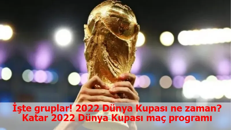 İşte gruplar! 2022 Dünya Kupası ne zaman? Katar 2022 Dünya Kupası maç programı
